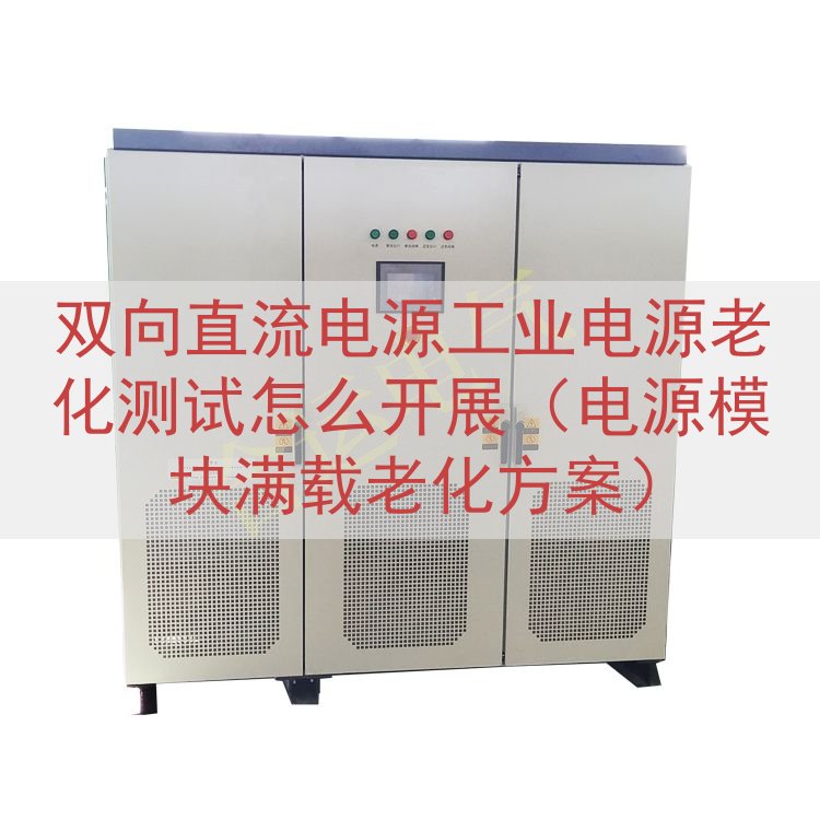 双向直流电源工业电源老化测试怎么开展（电源模块满载老化方案）
